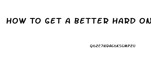 How To Get A Better Hard On