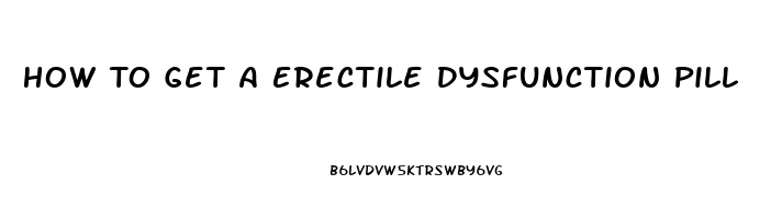 How To Get A Erectile Dysfunction Pill