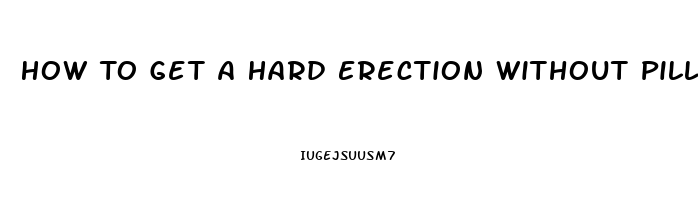 How To Get A Hard Erection Without Pills