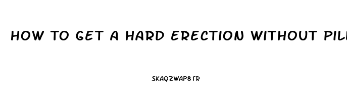 How To Get A Hard Erection Without Pills