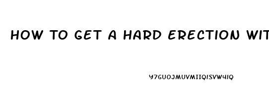 How To Get A Hard Erection Without Pills