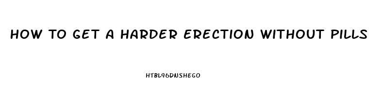 How To Get A Harder Erection Without Pills