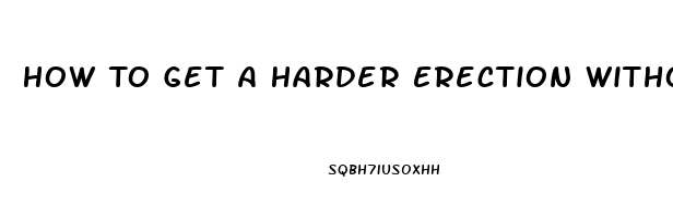 How To Get A Harder Erection Without Pills