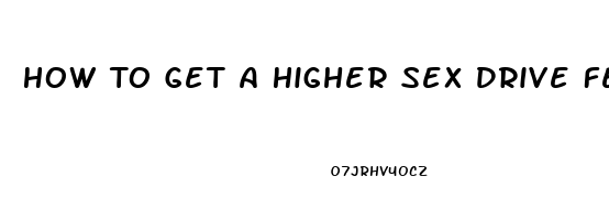 How To Get A Higher Sex Drive Female