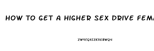 How To Get A Higher Sex Drive Female