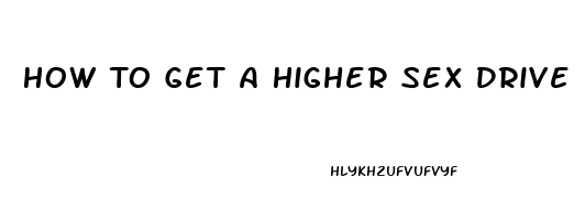 How To Get A Higher Sex Drive