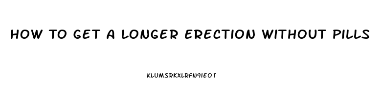 How To Get A Longer Erection Without Pills