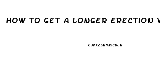 How To Get A Longer Erection Without Pills