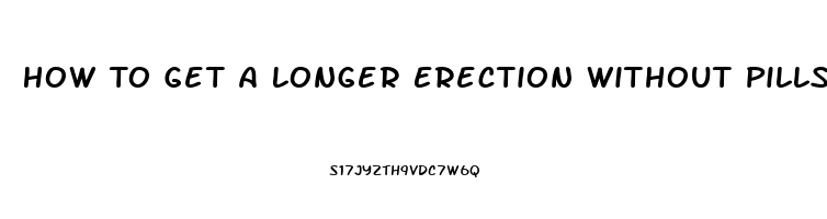 How To Get A Longer Erection Without Pills