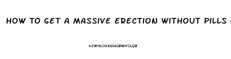 How To Get A Massive Erection Without Pills Or Devicea