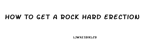 How To Get A Rock Hard Erection