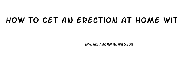 How To Get An Erection At Home Without Pills In Minutes