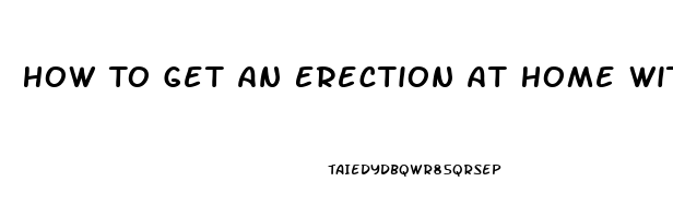 How To Get An Erection At Home Without Pills In Minutes