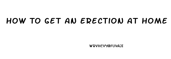 How To Get An Erection At Home Without Pills In Minutes