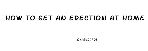 How To Get An Erection At Home Without Pills In Minutes