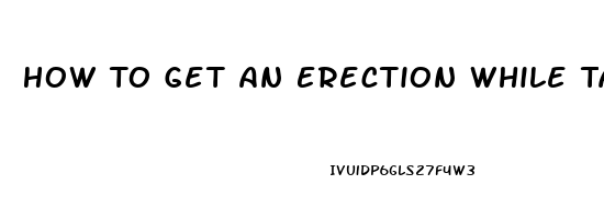 How To Get An Erection While Taking Blood Pressure And Heart Pills