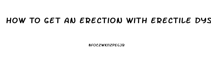 How To Get An Erection With Erectile Dysfunction