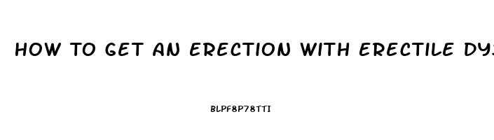 How To Get An Erection With Erectile Dysfunction