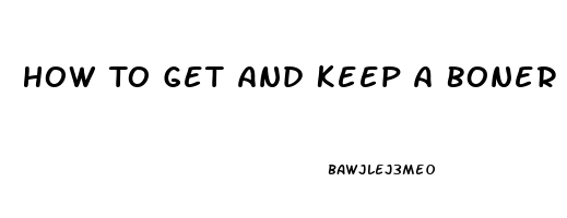 How To Get And Keep A Boner