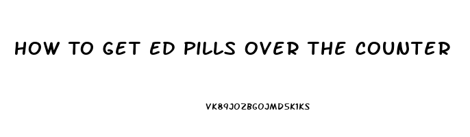 How To Get Ed Pills Over The Counter