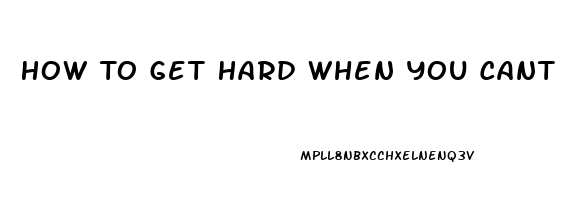 How To Get Hard When You Cant