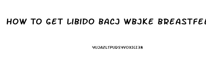 How To Get Libido Bacj Wbjke Breastfeeding