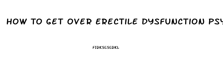 How To Get Over Erectile Dysfunction Psychological