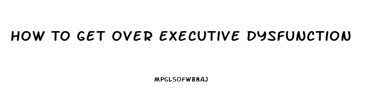 How To Get Over Executive Dysfunction