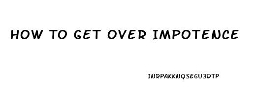 How To Get Over Impotence