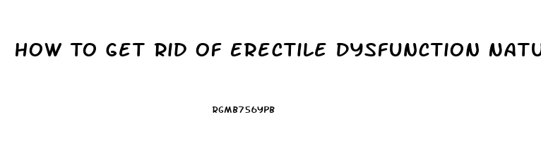 How To Get Rid Of Erectile Dysfunction Naturally