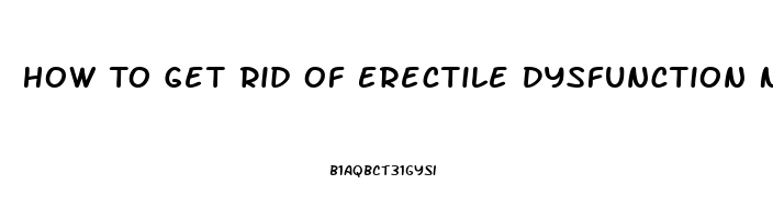 How To Get Rid Of Erectile Dysfunction Naturally