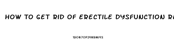 How To Get Rid Of Erectile Dysfunction Reddit