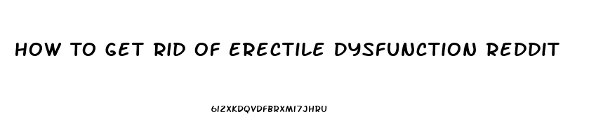 How To Get Rid Of Erectile Dysfunction Reddit