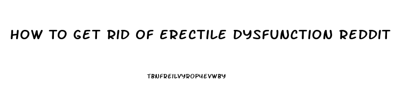 How To Get Rid Of Erectile Dysfunction Reddit