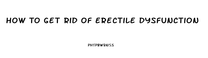 How To Get Rid Of Erectile Dysfunction