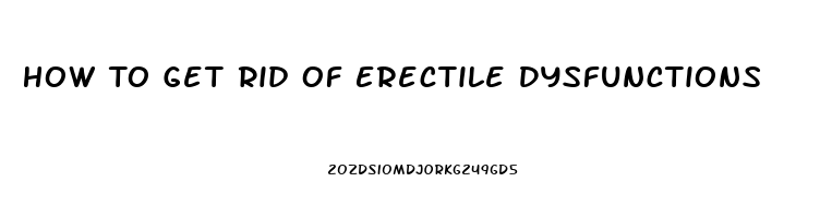 How To Get Rid Of Erectile Dysfunctions