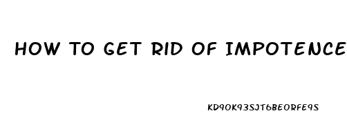 How To Get Rid Of Impotence Naturally