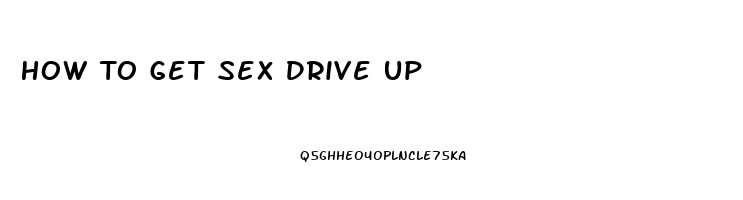 How To Get Sex Drive Up