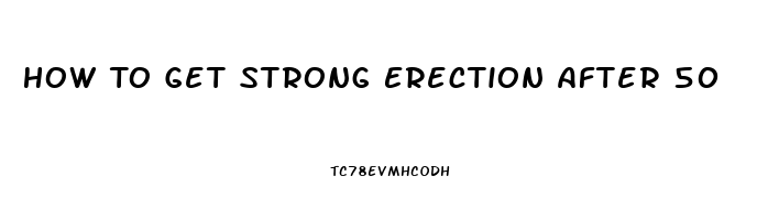 How To Get Strong Erection After 50