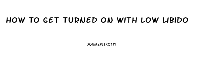 How To Get Turned On With Low Libido