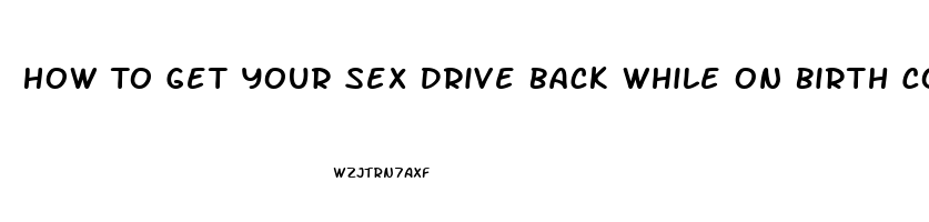 How To Get Your Sex Drive Back While On Birth Control