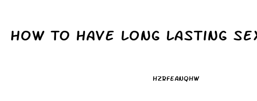 How To Have Long Lasting Sex