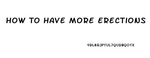 How To Have More Erections