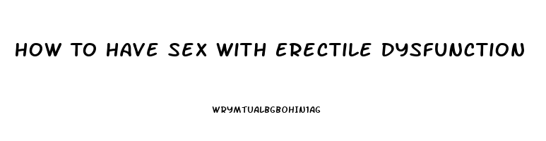 How To Have Sex With Erectile Dysfunction