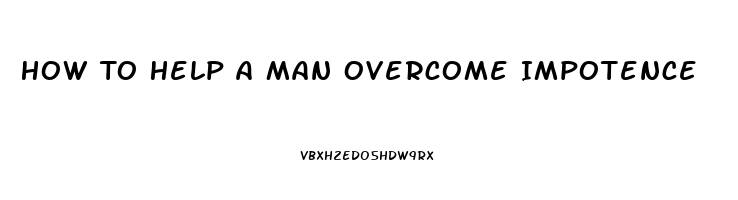 How To Help A Man Overcome Impotence