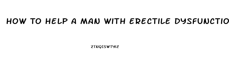 How To Help A Man With Erectile Dysfunction