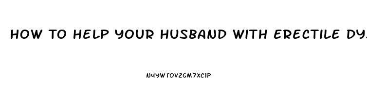 How To Help Your Husband With Erectile Dysfunction