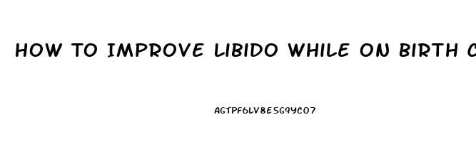 How To Improve Libido While On Birth Control