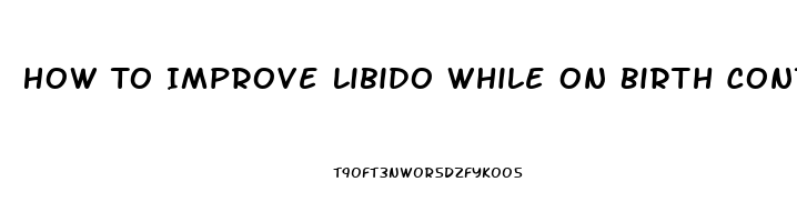 How To Improve Libido While On Birth Control