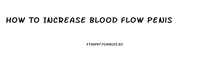 How To Increase Blood Flow Penis